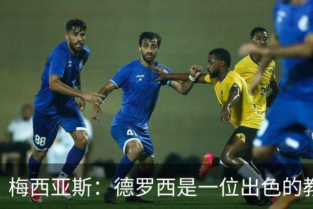 梅西亚斯：德罗西是一位出色的教练，球队失利让他倍感压力